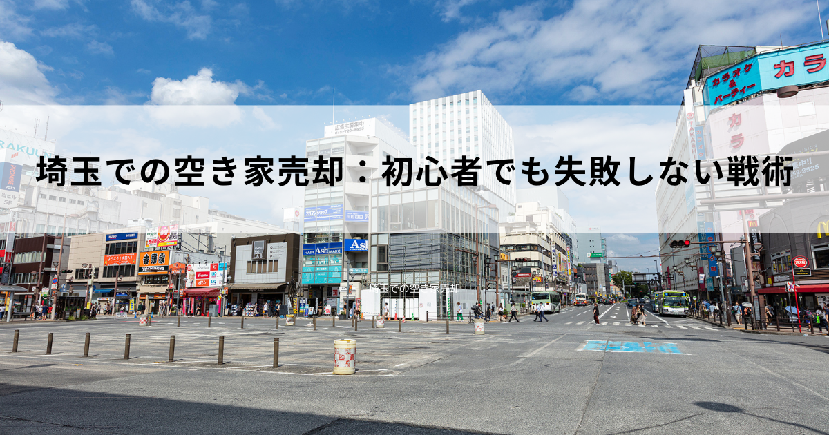 埼玉での空き家売却：初心者でも失敗しない戦術