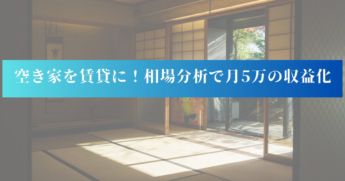 空き家を賃貸に！相場分析で月5万の収益化