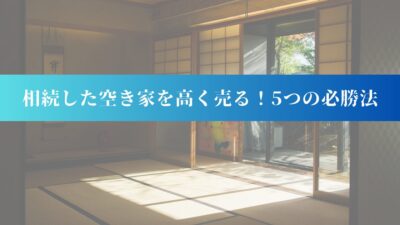 「相続した空き家を高く売る！5つの必勝法」