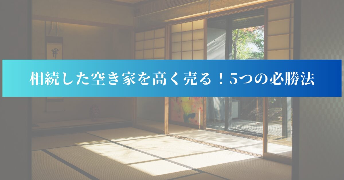 「相続した空き家を高く売る！5つの必勝法」