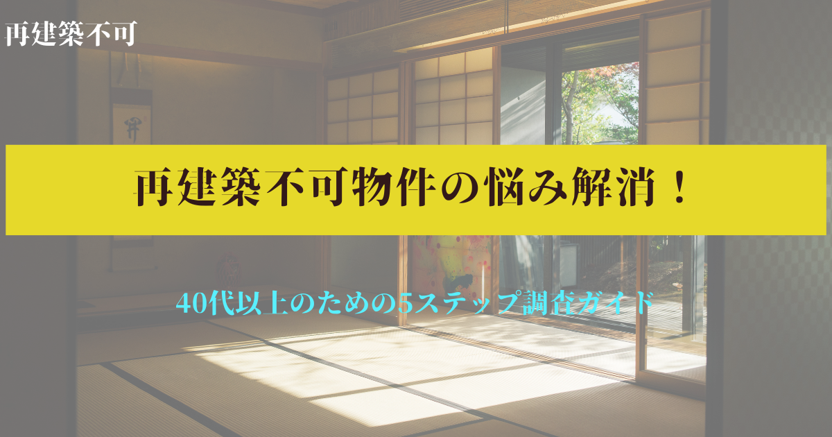 再建築不可物件の悩み解消！40代以上のための5ステップ調査ガイド