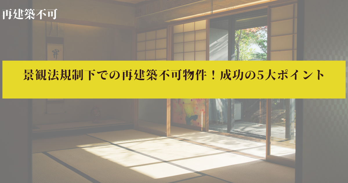 景観法規制下での再建築不可物件！成功の5大ポイント