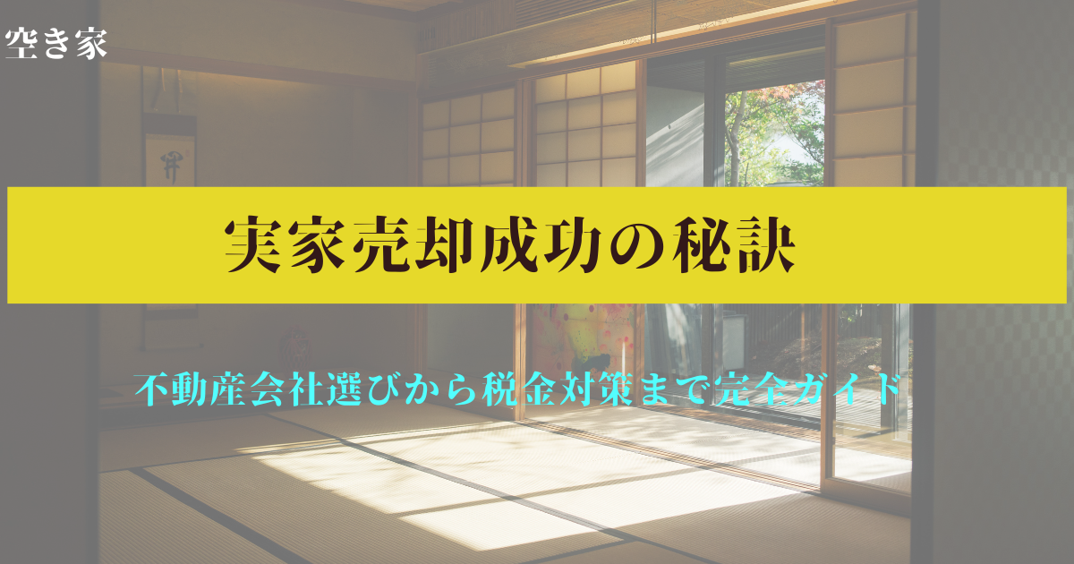 実家売却成功の秘訣：不動産会社選びから税金対策まで完全ガイド