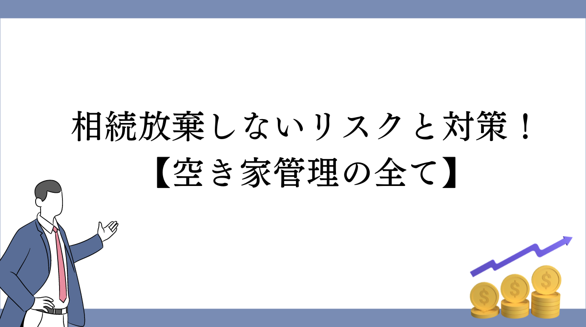 「相続放棄しないリスクと対策！空き家管理の全て」